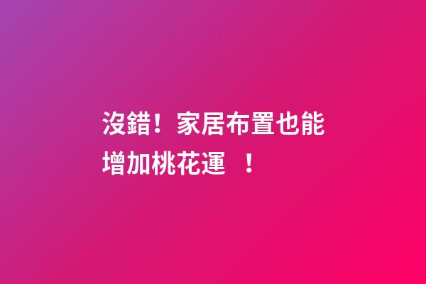 沒錯！家居布置也能增加桃花運！